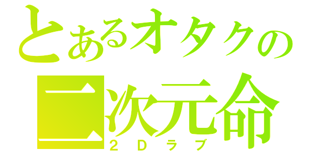 とあるオタクの二次元命（２Ｄラブ）