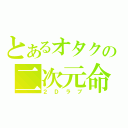 とあるオタクの二次元命（２Ｄラブ）