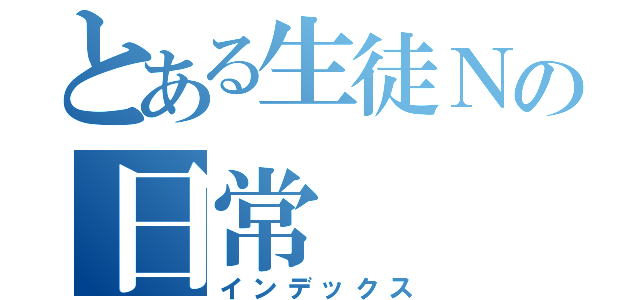 とある生徒Ｎの日常（インデックス）