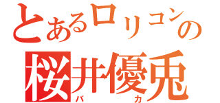 とあるロリコンの桜井優兎（バカ）