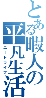 とある暇人の平凡生活（ニートライフ）