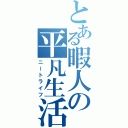 とある暇人の平凡生活（ニートライフ）