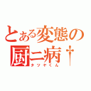 とある変態の厨ニ病†（タツヤくん）