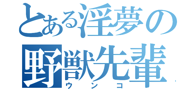 とある淫夢の野獣先輩（ウンコ）