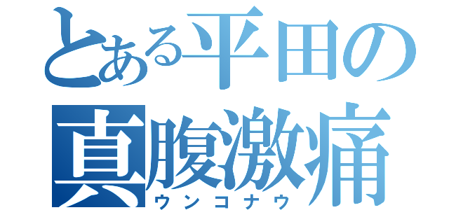 とある平田の真腹激痛（ウンコナウ）