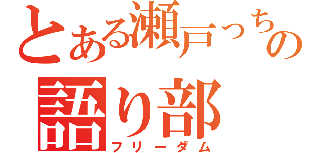 とある瀬戸っちの語り部（フリーダム）