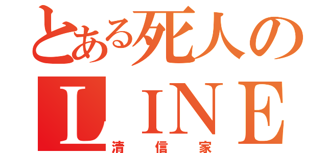 とある死人のＬＩＮＥ垢（清 信 家）