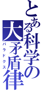 とある科学の大矛盾律（パラドクス）