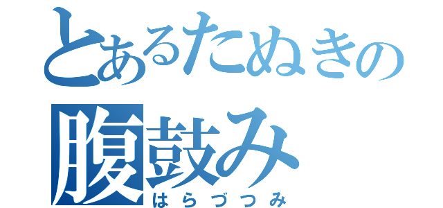 とあるたぬきの腹鼓み（はらづつみ）