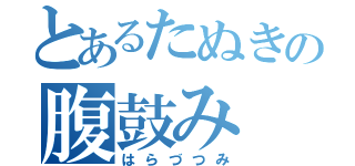 とあるたぬきの腹鼓み（はらづつみ）