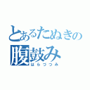 とあるたぬきの腹鼓み（はらづつみ）