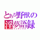 とある野獣の淫夢語録（インデックス）