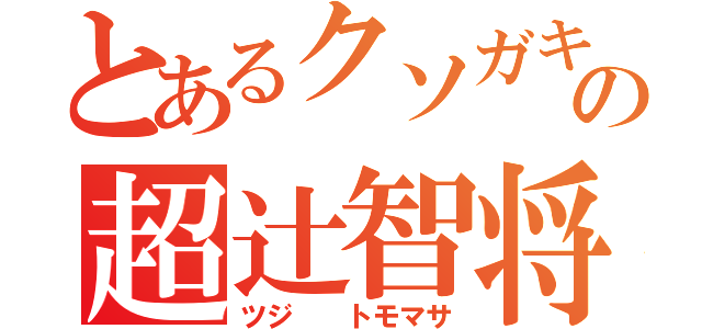 とあるクソガキの超辻智将（ツジ  トモマサ）