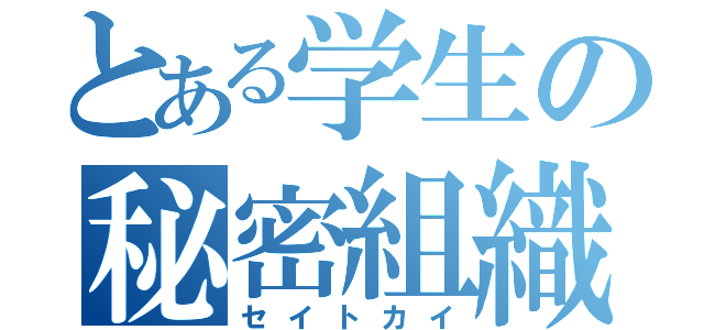 とある学生の秘密組織（セイトカイ）