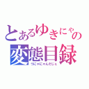 とあるゆきにゃの変態目録（うにゃにゃんだじぇ）