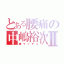 とある腰痛の中嶋裕次郎Ⅱ（細マッチョ）