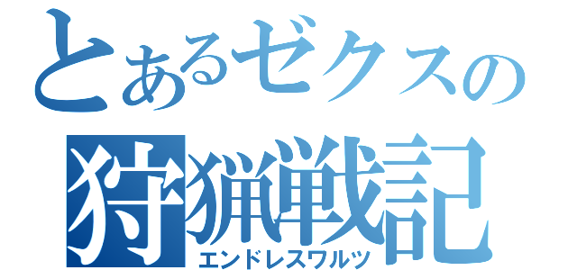 とあるゼクスの狩猟戦記（エンドレスワルツ）