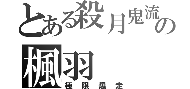 とある殺月鬼流の楓羽（極限爆走）