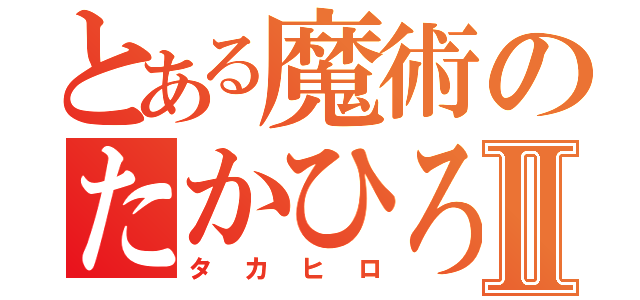 とある魔術のたかひろⅡ（タカヒロ）