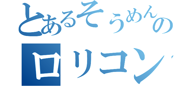 とあるそうめんのロリコン目録（）