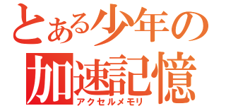 とある少年の加速記憶（アクセルメモリ）