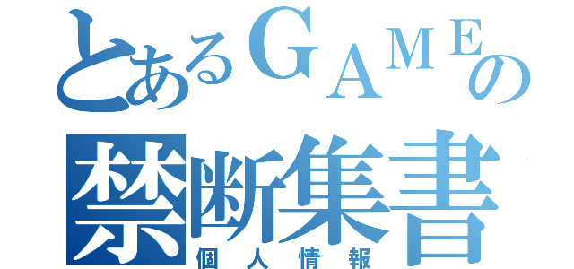 とあるＧＡＭＥＲＳの禁断集書（個人情報）