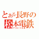 とある長野の松本電鉄（アルピコ交通）