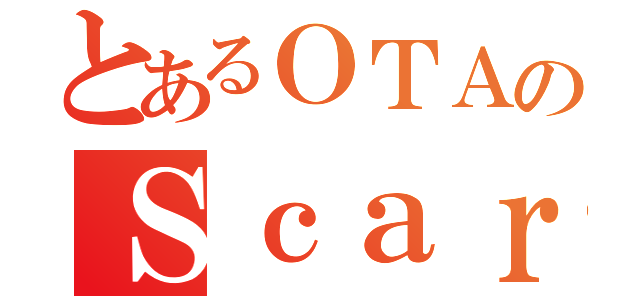 とあるＯＴＡのＳｃａｒｔ理論（）