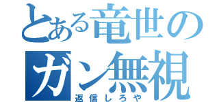 とある竜世のガン無視（返信しろや）