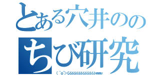 とある穴井ののちび研究（（ ＾ｏ＾）＜ンンンンンンンンンンンンンンンｗｗｗ）