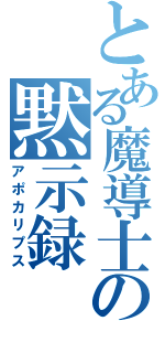 とある魔導士の黙示録（アポカリプス）