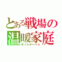 とある戦場の温暖家庭（あったかハイム）