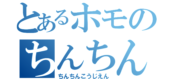 とあるホモのちんちん図鑑（ちんちんこうじえん）