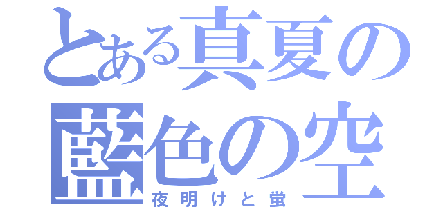 とある真夏の藍色の空（夜明けと蛍）