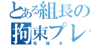 とある組長の拘束プレイ（毛抜き）