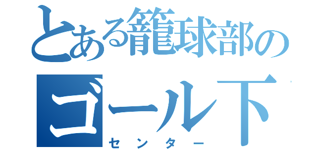 とある籠球部のゴール下（センター）