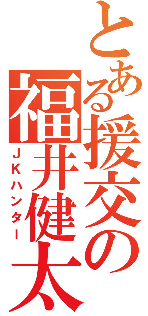 とある援交の福井健太（ＪＫハンター）