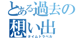 とある過去の想い出（タイムトラベル）