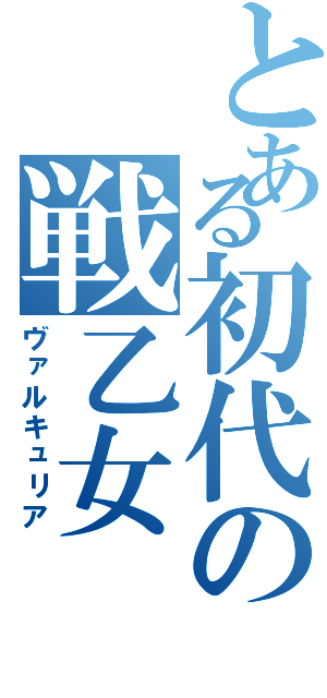 とある初代の戦乙女（ヴァルキュリア）