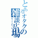 とあるオタクの雑談広場（チャットルーム）