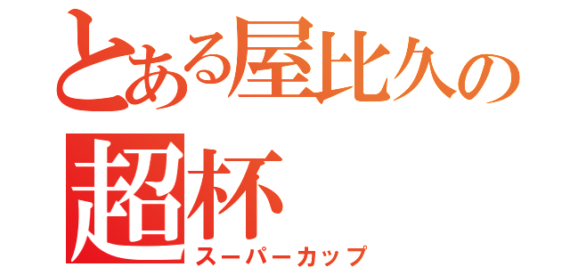 とある屋比久の超杯（スーパーカップ）