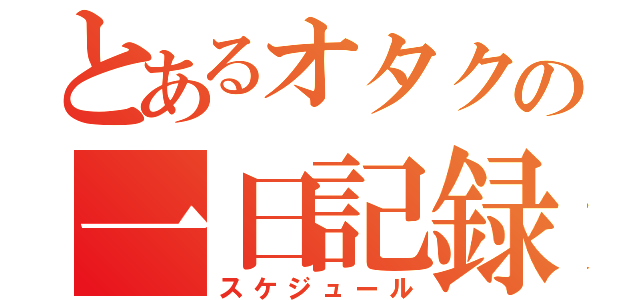 とあるオタクの一日記録（スケジュール）