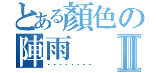 とある顏色の陣雨Ⅱ（ㄏㄏㄏㄏㄏㄏㄏㄏ）