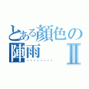 とある顏色の陣雨Ⅱ（ㄏㄏㄏㄏㄏㄏㄏㄏ）