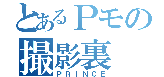 とあるＰモの撮影裏（ＰＲＩＮＣＥ）