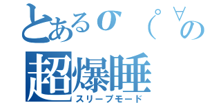 とあるσ（゜∀゜）オレの超爆睡（スリープモード）