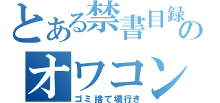 とある禁書目録のオワコン（ゴミ捨て場行き）