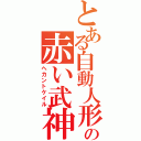 とある自動人形の赤い武神（ヘカントケイル）