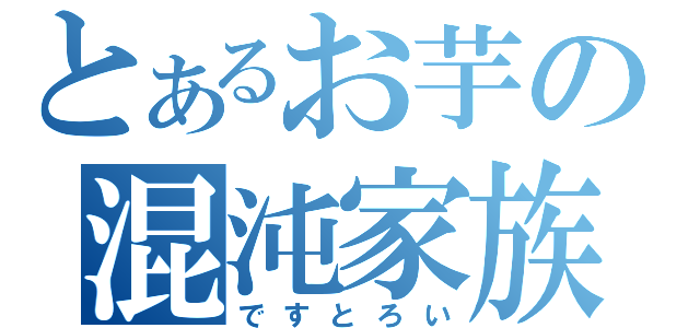 とあるお芋の混沌家族（ですとろい）