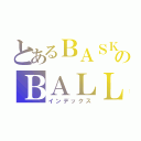 とあるＢＡＳＫＥのＢＡＬＬ（インデックス）